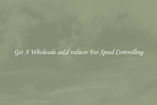 Get A Wholesale a&d reducer For Speed Controlling