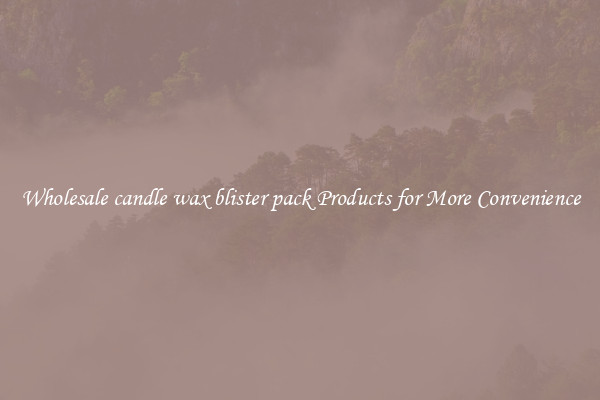 Wholesale candle wax blister pack Products for More Convenience