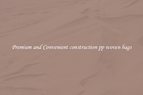 Premium and Convenient construction pp woven bags