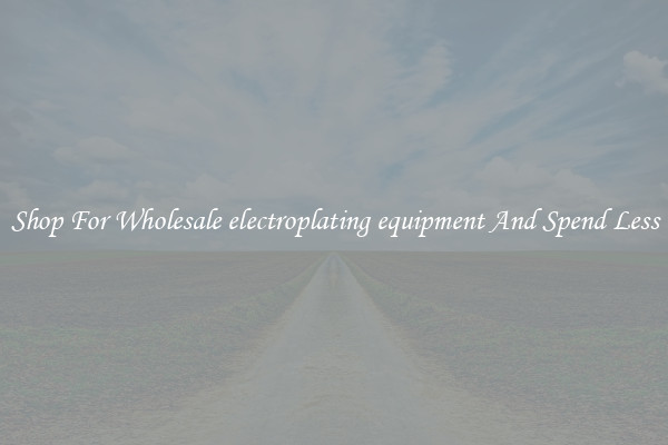 Shop For Wholesale electroplating equipment And Spend Less