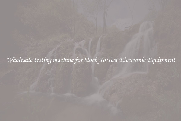 Wholesale testing machine for block To Test Electronic Equipment