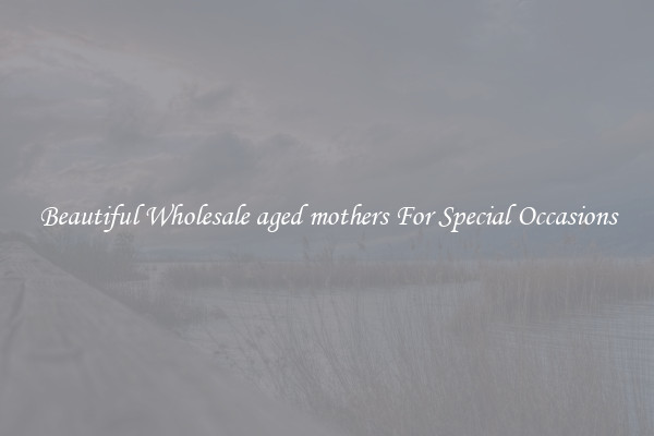 Beautiful Wholesale aged mothers For Special Occasions