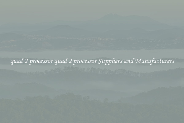 quad 2 processor quad 2 processor Suppliers and Manufacturers