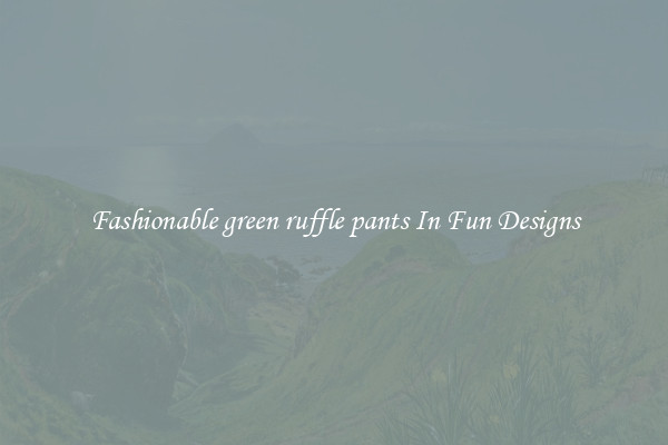 Fashionable green ruffle pants In Fun Designs