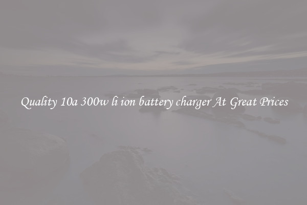 Quality 10a 300w li ion battery charger At Great Prices