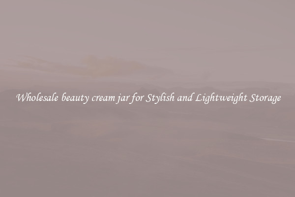 Wholesale beauty cream jar for Stylish and Lightweight Storage