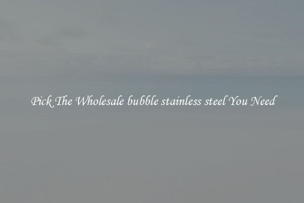 Pick The Wholesale bubble stainless steel You Need