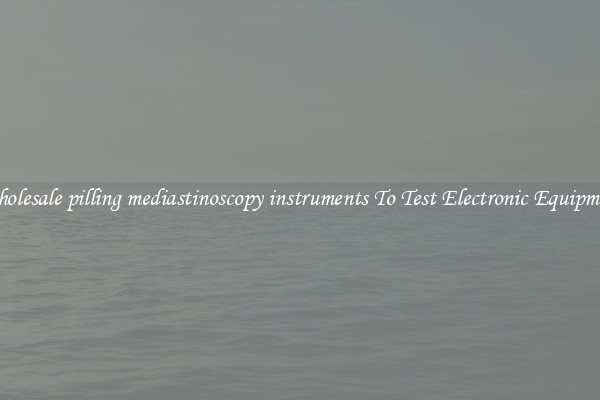 Wholesale pilling mediastinoscopy instruments To Test Electronic Equipment