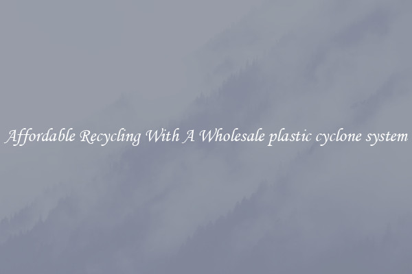 Affordable Recycling With A Wholesale plastic cyclone system