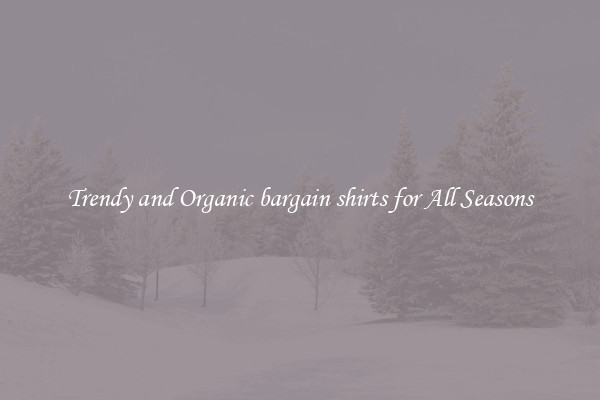 Trendy and Organic bargain shirts for All Seasons