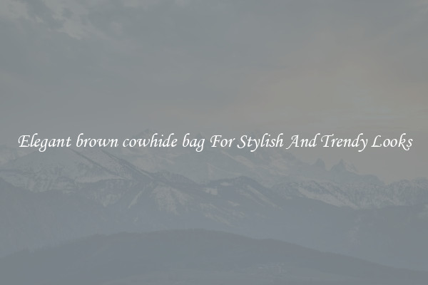 Elegant brown cowhide bag For Stylish And Trendy Looks