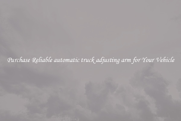Purchase Reliable automatic truck adjusting arm for Your Vehicle