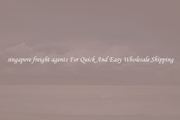 singapore freight agents For Quick And Easy Wholesale Shipping