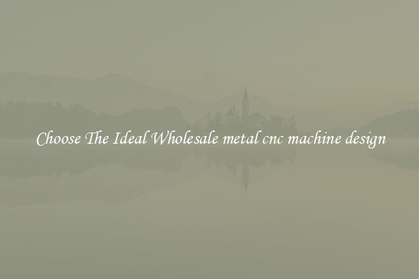 Choose The Ideal Wholesale metal cnc machine design