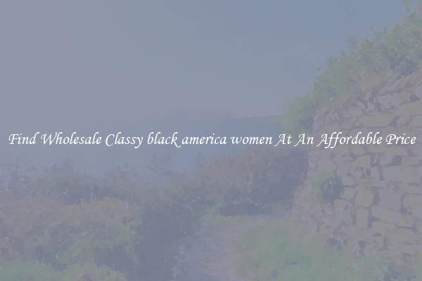 Find Wholesale Classy black america women At An Affordable Price
