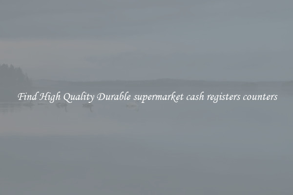 Find High Quality Durable supermarket cash registers counters