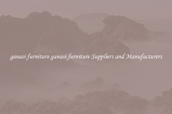 ganasi furniture ganasi furniture Suppliers and Manufacturers