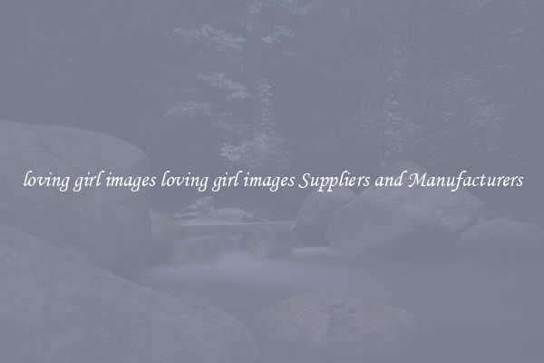 loving girl images loving girl images Suppliers and Manufacturers