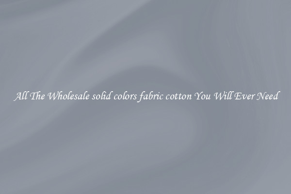 All The Wholesale solid colors fabric cotton You Will Ever Need