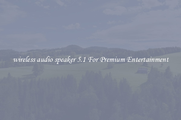 wireless audio speaker 5.1 For Premium Entertainment