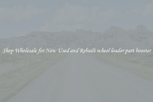 Shop Wholesale for New Used and Rebuilt wheel loader part booster