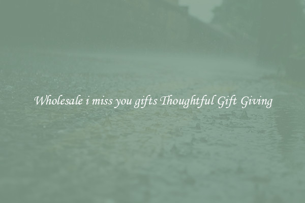 Wholesale i miss you gifts Thoughtful Gift Giving