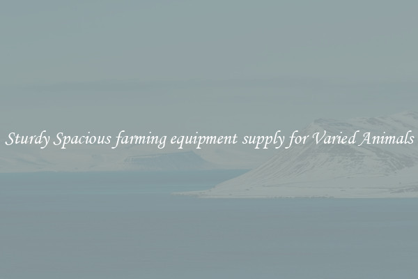 Sturdy Spacious farming equipment supply for Varied Animals