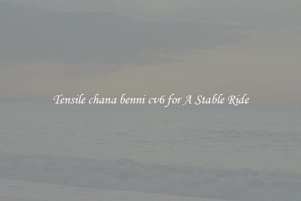 Tensile chana benni cv6 for A Stable Ride